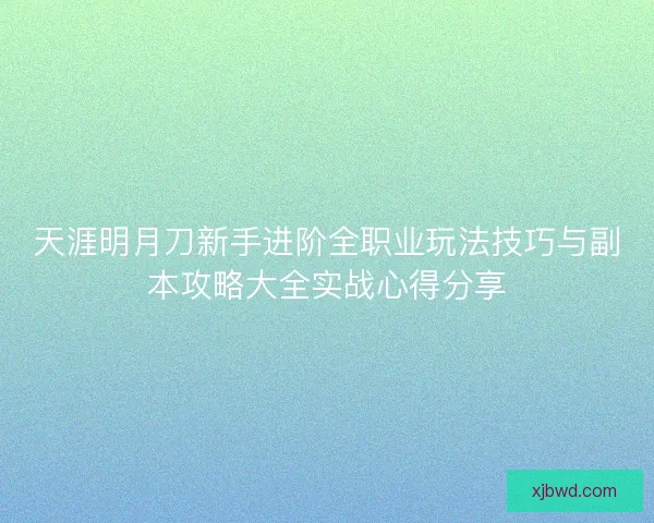 天涯明月刀新手进阶全职业玩法技巧与副本攻略大全实战心得分享