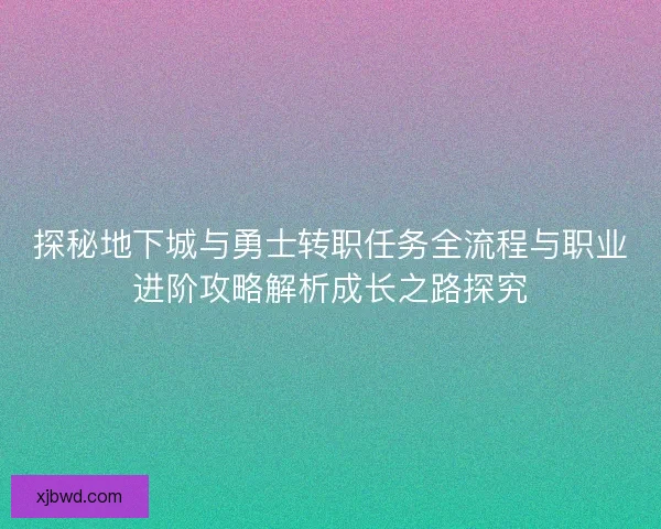 探秘地下城与勇士转职任务全流程与职业进阶攻略解析成长之路探究