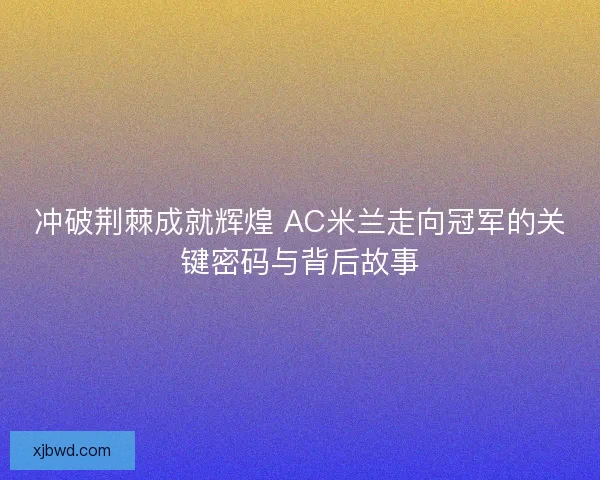 冲破荆棘成就辉煌 AC米兰走向冠军的关键密码与背后故事