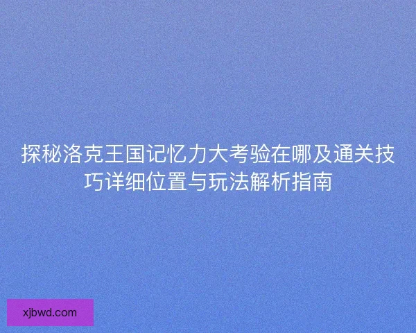 探秘洛克王国记忆力大考验在哪及通关技巧详细位置与玩法解析指南