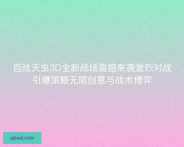 百战天虫3D全新战场震撼来袭激烈对战引爆策略无限创意与战术博弈 百战天虫3D全新战场震撼来袭激烈对战引爆策略无限创意与战术博弈
