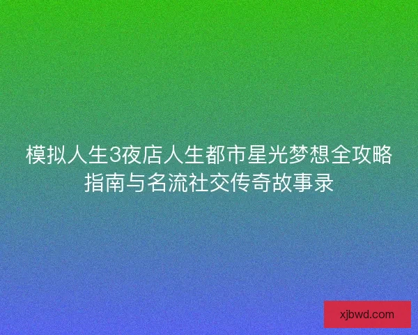 模拟人生3夜店人生都市星光梦想全攻略指南与名流社交传奇故事录