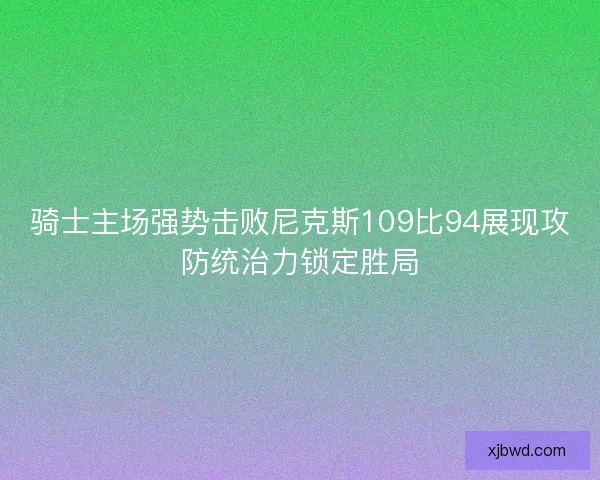 骑士主场强势击败尼克斯109比94展现攻防统治力锁定胜局